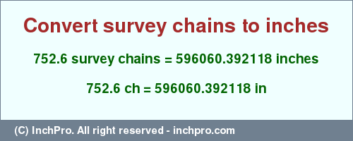 Result converting 752.6 survey chains to inches = 596060.392118 inches