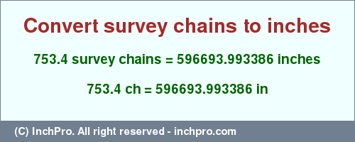 Result converting 753.4 survey chains to inches = 596693.993386 inches
