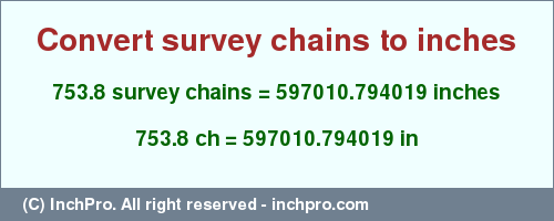Result converting 753.8 survey chains to inches = 597010.794019 inches