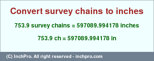 Result converting 753.9 survey chains to inches = 597089.994178 inches