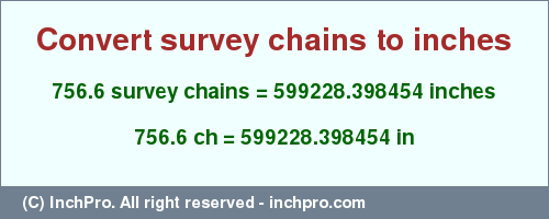 Result converting 756.6 survey chains to inches = 599228.398454 inches