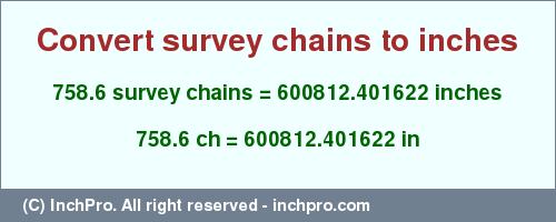 Result converting 758.6 survey chains to inches = 600812.401622 inches