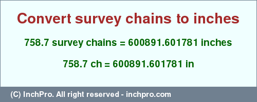 Result converting 758.7 survey chains to inches = 600891.601781 inches