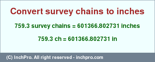 Result converting 759.3 survey chains to inches = 601366.802731 inches