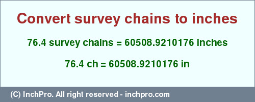 Result converting 76.4 survey chains to inches = 60508.9210176 inches