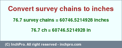 Result converting 76.7 survey chains to inches = 60746.5214928 inches