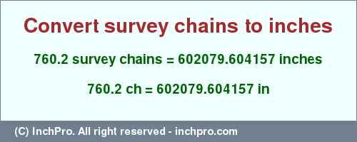 Result converting 760.2 survey chains to inches = 602079.604157 inches