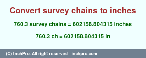 Result converting 760.3 survey chains to inches = 602158.804315 inches