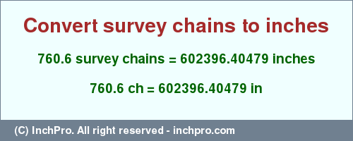 Result converting 760.6 survey chains to inches = 602396.40479 inches