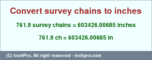 Result converting 761.9 survey chains to inches = 603426.00685 inches