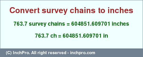 Result converting 763.7 survey chains to inches = 604851.609701 inches