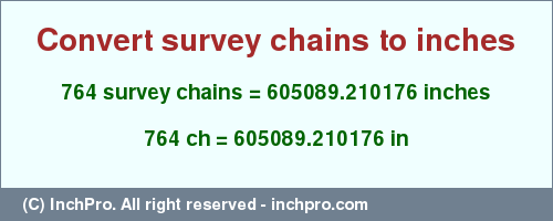 Result converting 764 survey chains to inches = 605089.210176 inches