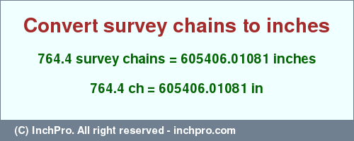 Result converting 764.4 survey chains to inches = 605406.01081 inches