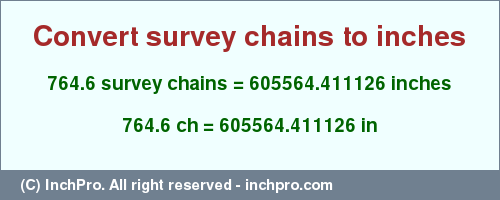 Result converting 764.6 survey chains to inches = 605564.411126 inches