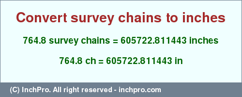 Result converting 764.8 survey chains to inches = 605722.811443 inches