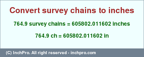 Result converting 764.9 survey chains to inches = 605802.011602 inches