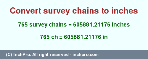 Result converting 765 survey chains to inches = 605881.21176 inches