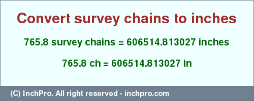 Result converting 765.8 survey chains to inches = 606514.813027 inches