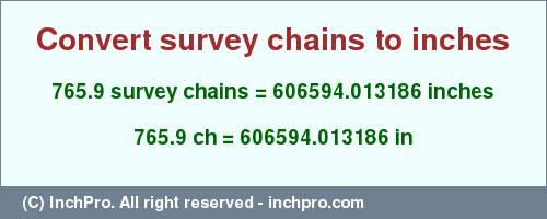 Result converting 765.9 survey chains to inches = 606594.013186 inches