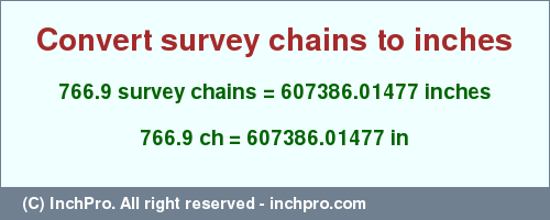 Result converting 766.9 survey chains to inches = 607386.01477 inches