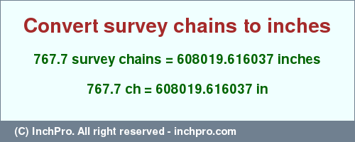 Result converting 767.7 survey chains to inches = 608019.616037 inches