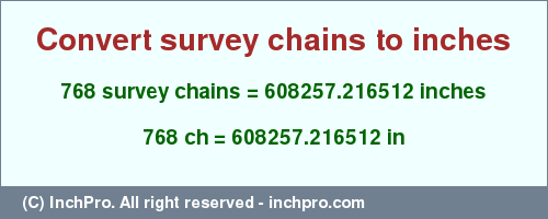 Result converting 768 survey chains to inches = 608257.216512 inches