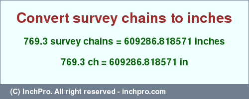 Result converting 769.3 survey chains to inches = 609286.818571 inches