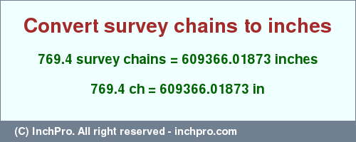 Result converting 769.4 survey chains to inches = 609366.01873 inches