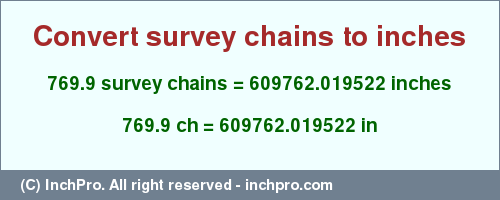 Result converting 769.9 survey chains to inches = 609762.019522 inches