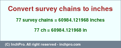 Result converting 77 survey chains to inches = 60984.121968 inches