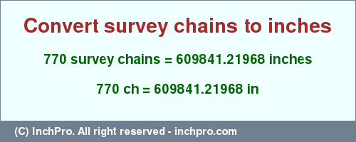 Result converting 770 survey chains to inches = 609841.21968 inches