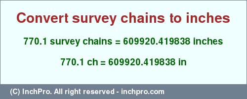 Result converting 770.1 survey chains to inches = 609920.419838 inches