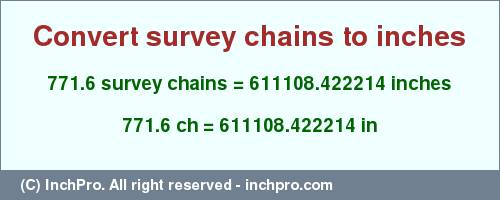 Result converting 771.6 survey chains to inches = 611108.422214 inches