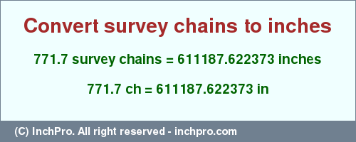 Result converting 771.7 survey chains to inches = 611187.622373 inches