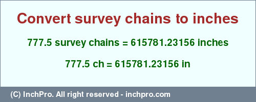 Result converting 777.5 survey chains to inches = 615781.23156 inches