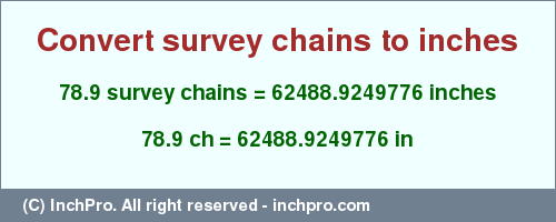 Result converting 78.9 survey chains to inches = 62488.9249776 inches