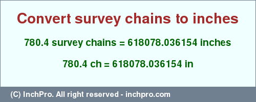 Result converting 780.4 survey chains to inches = 618078.036154 inches