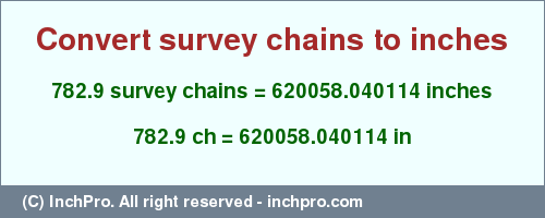 Result converting 782.9 survey chains to inches = 620058.040114 inches