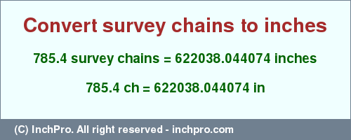 Result converting 785.4 survey chains to inches = 622038.044074 inches