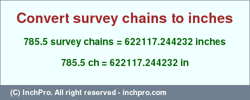 Result converting 785.5 survey chains to inches = 622117.244232 inches