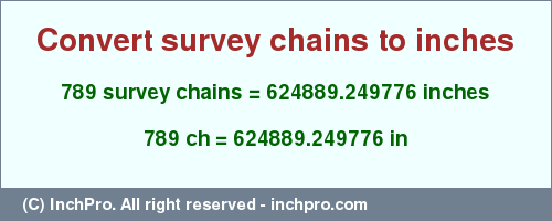 Result converting 789 survey chains to inches = 624889.249776 inches