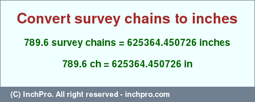 Result converting 789.6 survey chains to inches = 625364.450726 inches