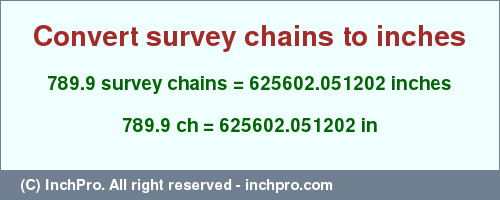 Result converting 789.9 survey chains to inches = 625602.051202 inches