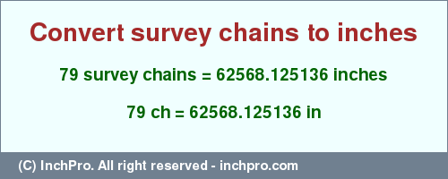 Result converting 79 survey chains to inches = 62568.125136 inches