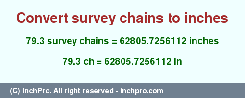 Result converting 79.3 survey chains to inches = 62805.7256112 inches