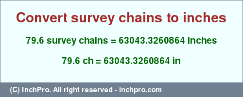 Result converting 79.6 survey chains to inches = 63043.3260864 inches