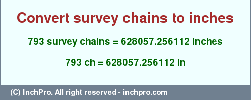 Result converting 793 survey chains to inches = 628057.256112 inches