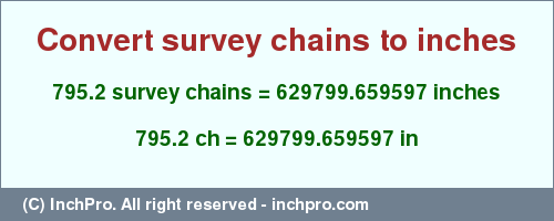 Result converting 795.2 survey chains to inches = 629799.659597 inches