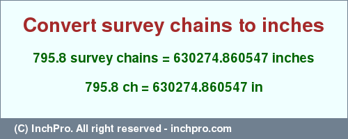 Result converting 795.8 survey chains to inches = 630274.860547 inches