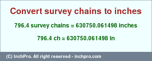 Result converting 796.4 survey chains to inches = 630750.061498 inches